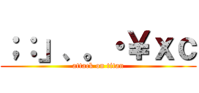 ；：」、。・￥ｘｃ (attack on titan)