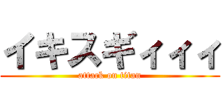 イキスギィィィ (attack on titan)
