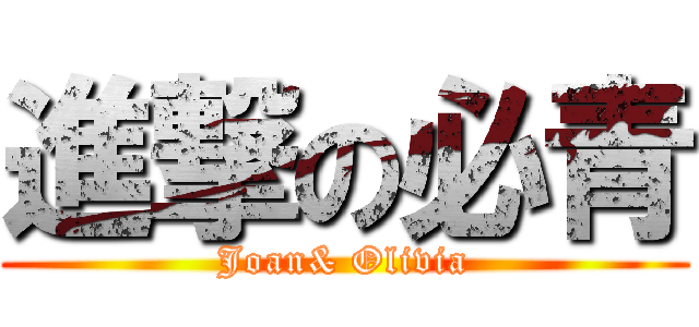 進撃の必青 (Joan& Olivia)