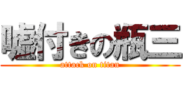 嘘付きの瓶三 (attack on titan)