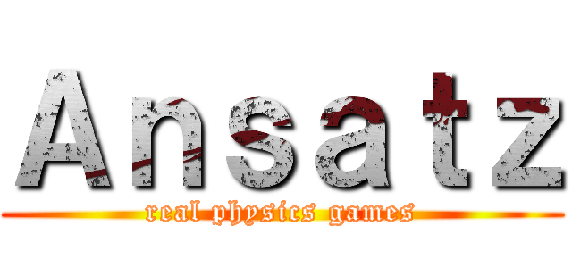 Ａｎｓａｔｚ (real physics games)