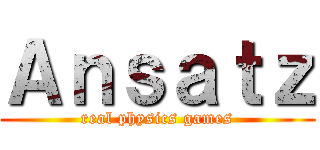 Ａｎｓａｔｚ (real physics games)