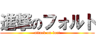 進撃のフォルト (attack on fort)