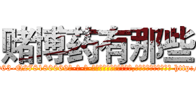 赌博药有那些 (赌博药有那些【电-186x2687x6963-Q278180069元-吉-药-业】我们做的是长期生意,靠的是老客户长期支持 http://sngk.net/9H30xP
)