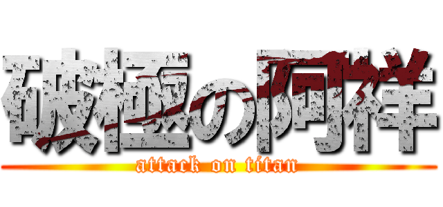 破極の阿祥 (attack on titan)