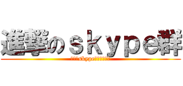 進撃のｓｋｙｐｅ群 (霉爛臭skype群之風光不再)
