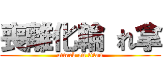 喪離化輪 れ拿 (attack on titan)