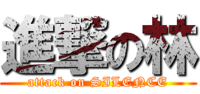 進撃の林 (attack on SILENCE)