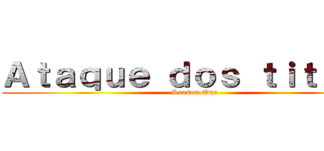 Ａｔａｑｕｅ ｄｏｓ ｔｉｔａｎｓ (Season One)