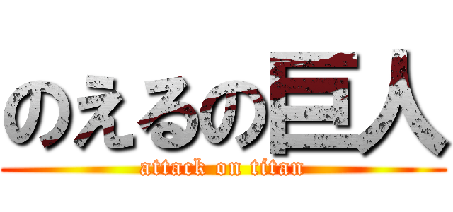 のえるの巨人 (attack on titan)