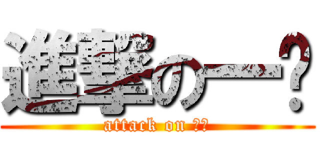 進撃の一ㄆ (attack on 一ㄆ)