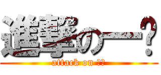 進撃の一ㄆ (attack on 一ㄆ)