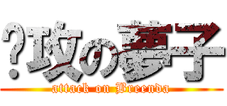 强攻の夢子 (attack on Breenda)