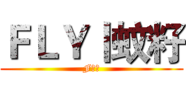 ＦＬＹ丨蚊籽 (F军团)