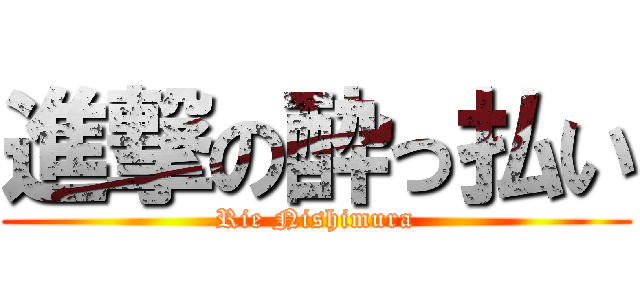 進撃の酔っ払い (Rie Nishimura)