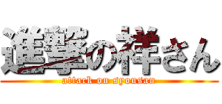 進撃の祥さん (attack on syousan)