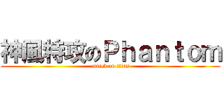 神風特攻のＰｈａｎｔｏｍ (attack on titan)