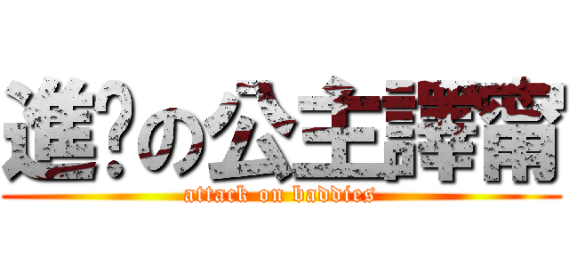 進擊の公主譯甯 (attack on baddies)