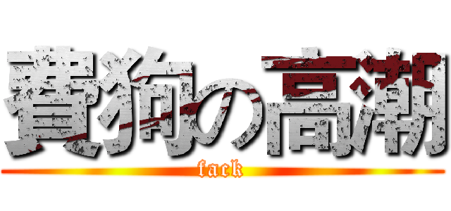 費狗の高潮 (fack)