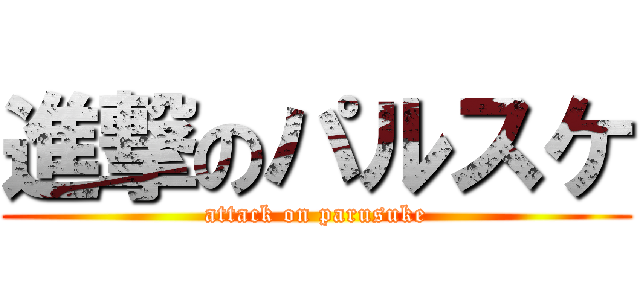 進撃のパルスケ (attack on parusuke)