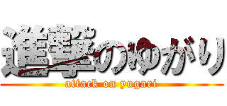 進撃のゆがり (attack on yugari)