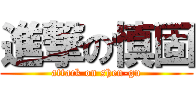 進撃の慎固 (attack on shen-gu)