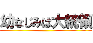 幼なじみは大統領 ()