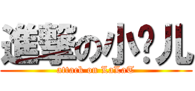 進撃の小过儿 (attack on LaLaT)
