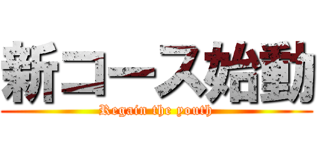 新コース始動 (Regain the youth)