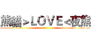 熊貓＞ＬＯＶＥ＜夜熊 ()