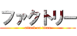 ファクトリー (attack on titan)