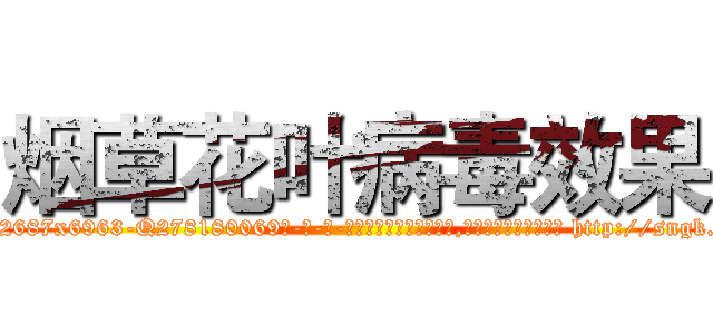 烟草花叶病毒效果 (烟草花叶病毒效果【电-186x2687x6963-Q278180069元-吉-药-业】我们做的是长期生意,靠的是老客户长期支持 http://sngk.net/CWBsoL
)