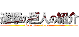 進撃の巨人の紹介 (introduction about titan)