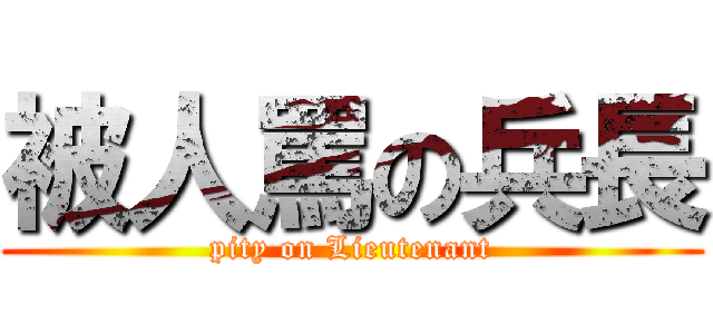 被人罵の兵長 (pity on Lieutenant)