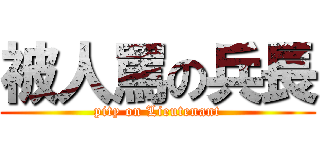 被人罵の兵長 (pity on Lieutenant)