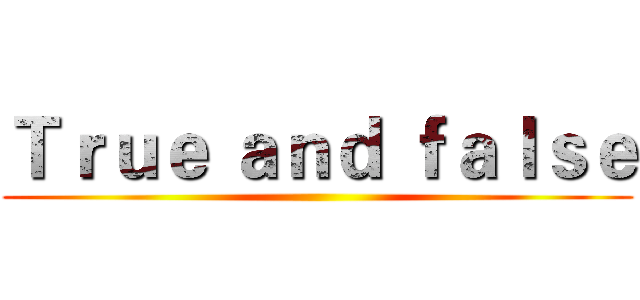 Ｔｒｕｅ ａｎｄ ｆａｌｓｅ ()