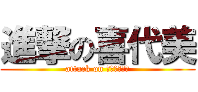 進撃の喜代美 (attack on ｋｉｙｏｍｉ)