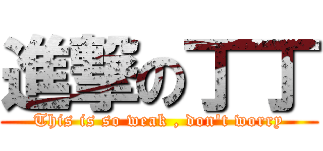 進撃の丁丁 (This is so weak , don\'t worry)