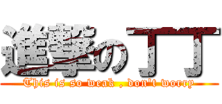 進撃の丁丁 (This is so weak , don\'t worry)
