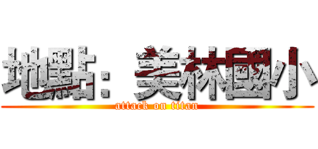 地點：美林國小 (attack on titan)