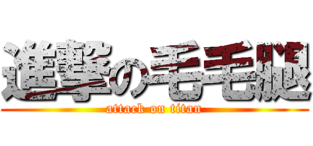 進撃の毛毛腿 (attack on titan)