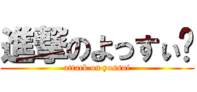 進撃のよっすぃ〜 (attack on yossui)