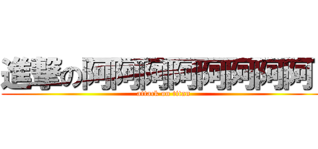 進撃の阿阿阿阿阿阿阿阿  (attack on titan)