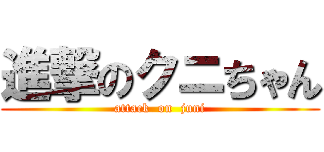 進撃のクニちゃん (attack  on  juni)