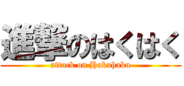 進撃のはくはく (attack on Hakuhaku)