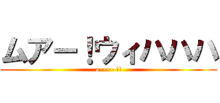 ムアー！ウィハハハ (a-----!!)