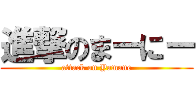 進撃のまーにー (attack on Yamane)
