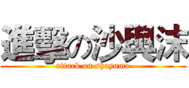 進擊の沙與沫 (attack on shayumo)