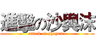 進擊の沙與沫 (attack on shayumo)