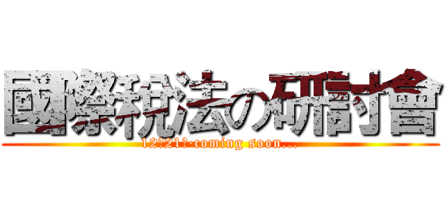國際稅法の研討會 (12月21日·coming soon...)